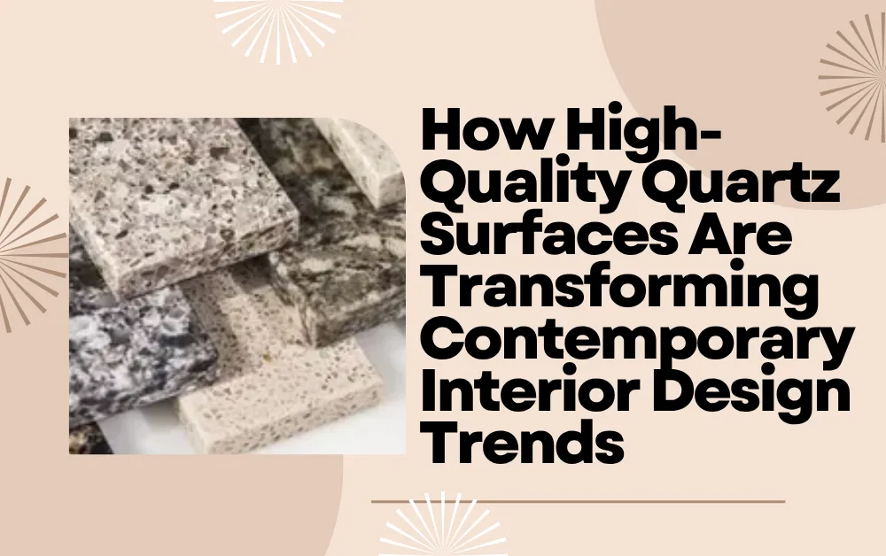 How High-Quality Quartz Surfaces Are Transforming Contemporary Interior Design Trends