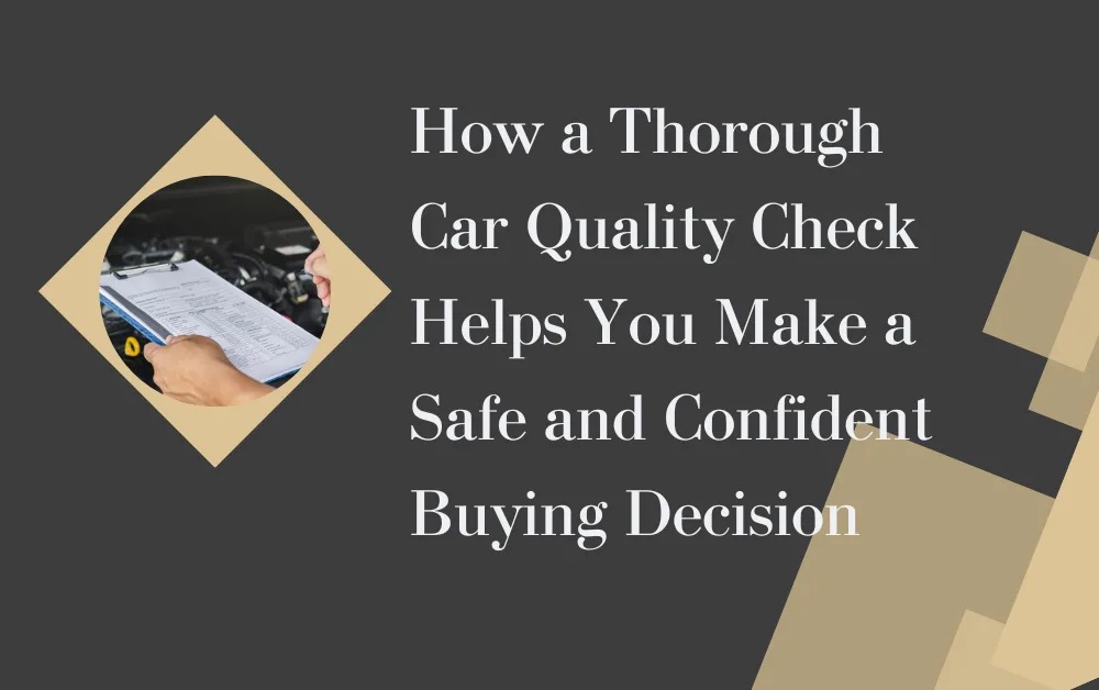 How a Thorough Car Quality Check Helps You Make a Safe and Confident Buying Decision