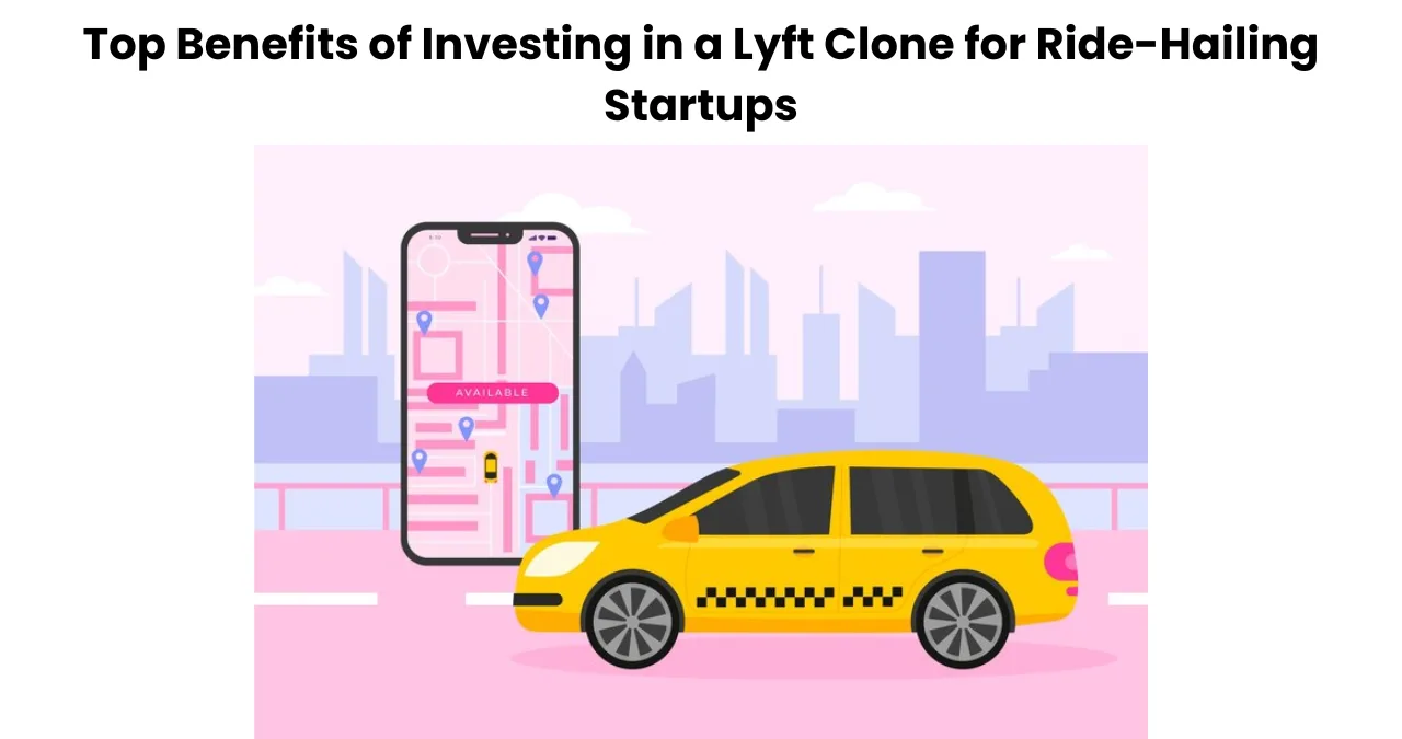 Top Benefits of Investing in a Lyft Clone for Ride-Hailing Startups?