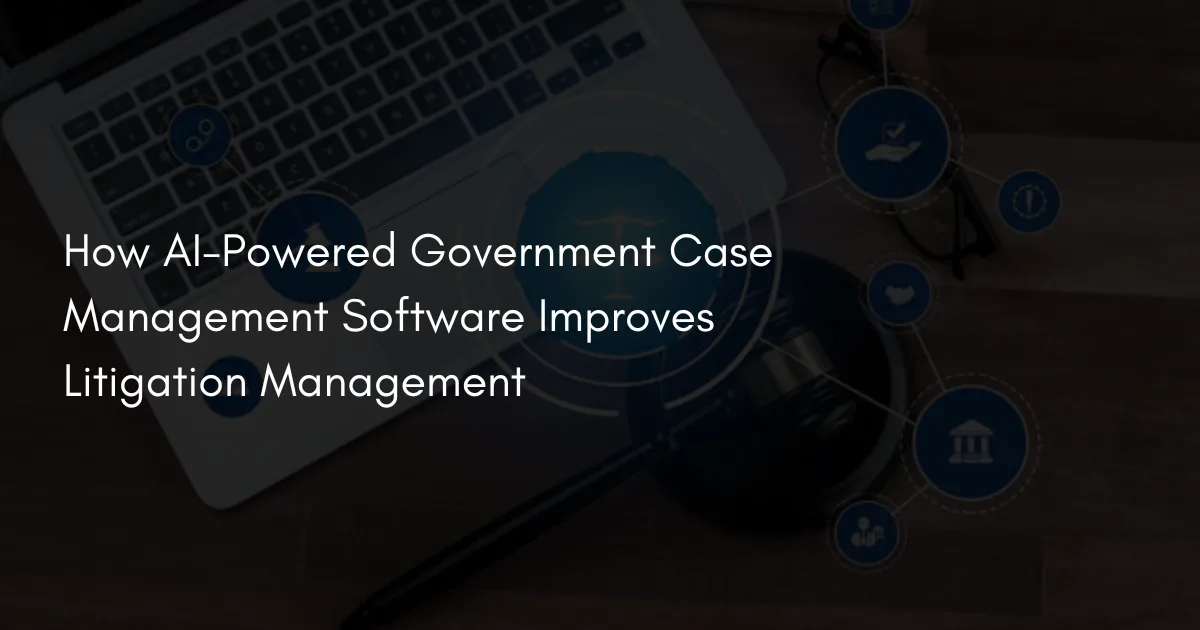 How AI-Powered Government Case Management Software Improves Litigation Management