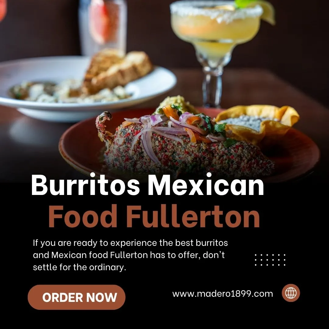 The Ultimate Guide to the Best Burritos and Mexican Food in Fullerton: Why Madero 1899 is a Local Icon