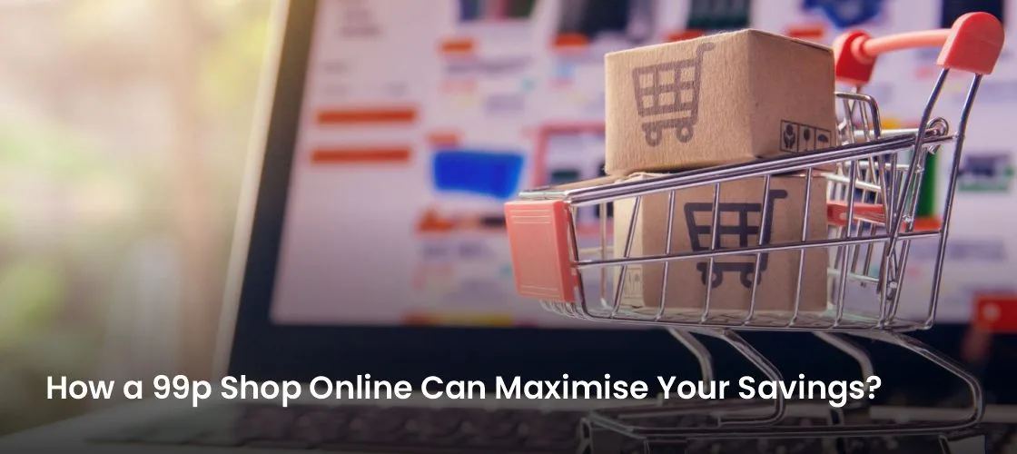 How a 99p Shop Online Can Maximise Your Savings?