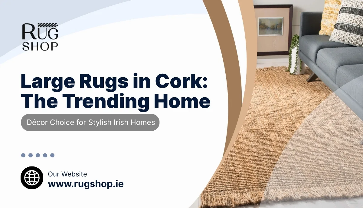 Large Rugs in Cork: The Trending Home Décor Choice for Stylish Irish Homes
