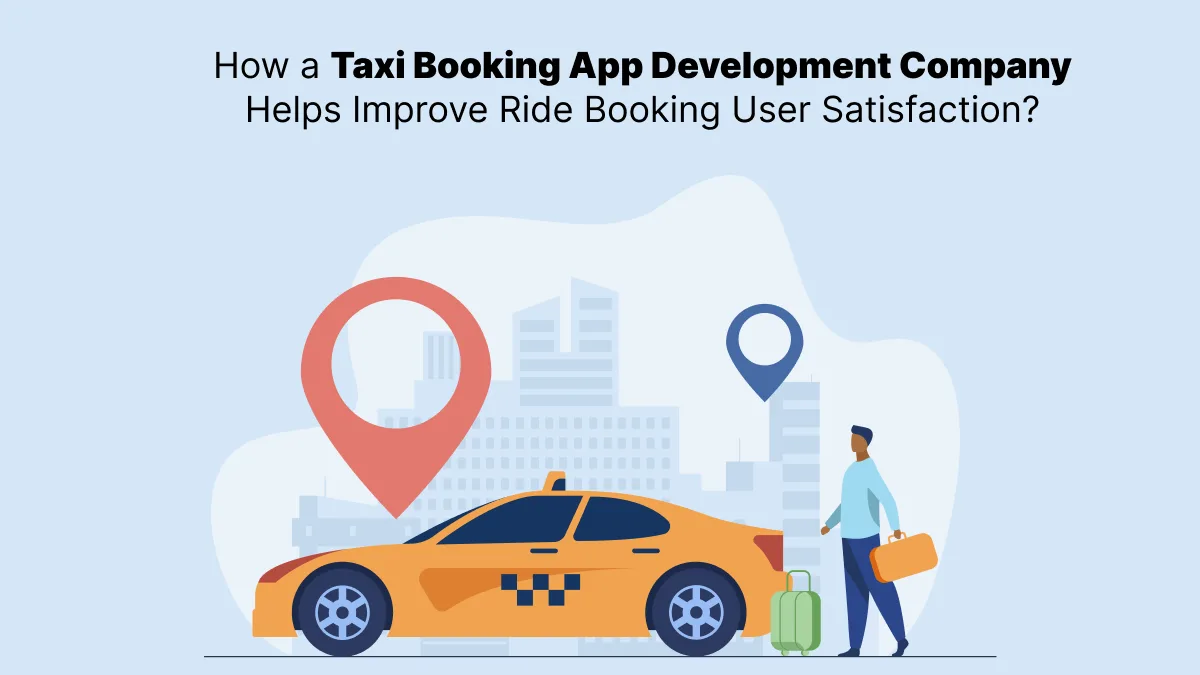 How a Taxi Booking App Development Company Helps Improve Ride Booking User Satisfaction?