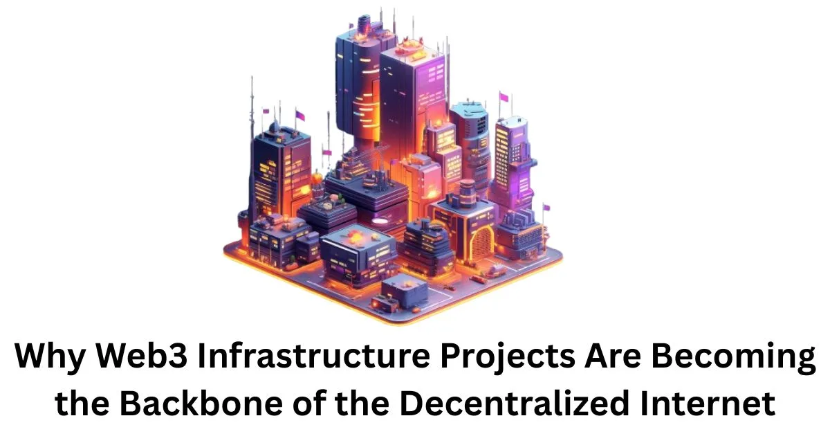 Why Web3 Infrastructure Projects Are Becoming the Backbone of the Decentralized Internet