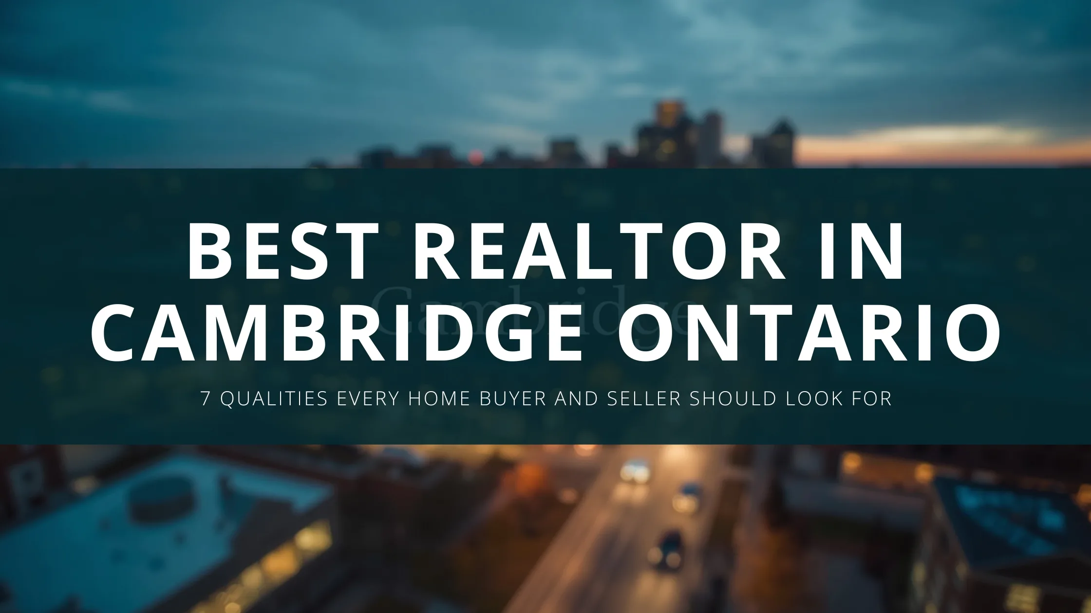 Best Realtor in Cambridge Ontario: 7 Qualities Every Home Buyer and Seller Should Look For