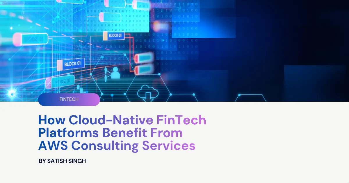 How Cloud-Native FinTech Platforms Benefit From AWS Consulting Services