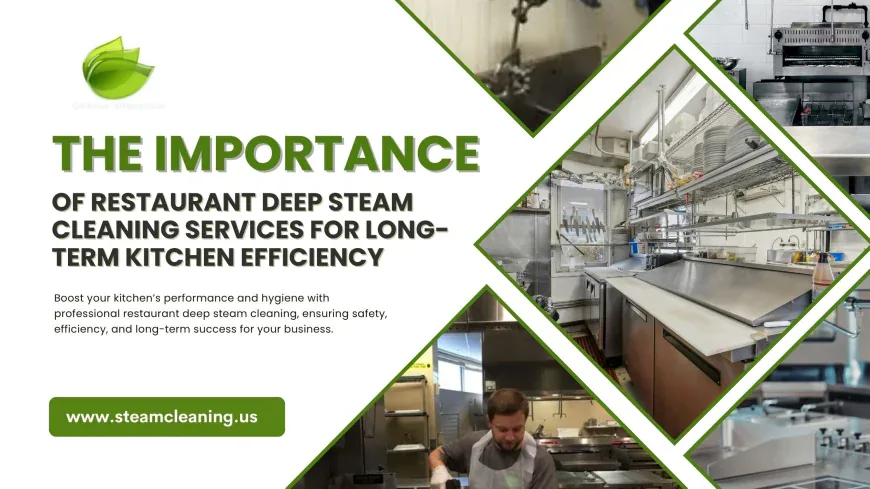 The Importance of Restaurant Deep Steam Cleaning Services for Long-Term Kitchen Efficiency