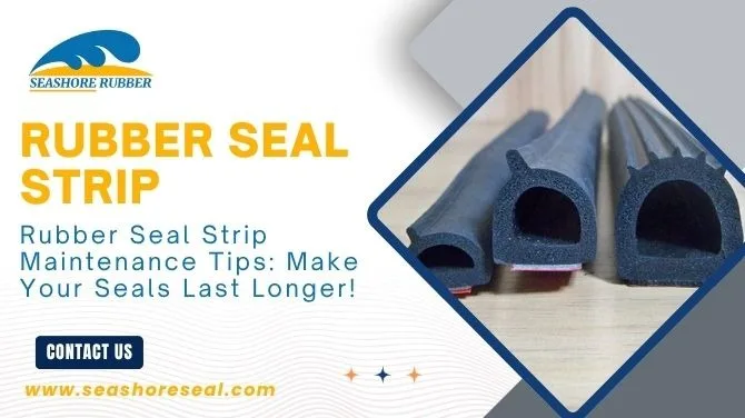 Rubber Seal Strip Maintenance Tips: Make Your Seals Last Longer!