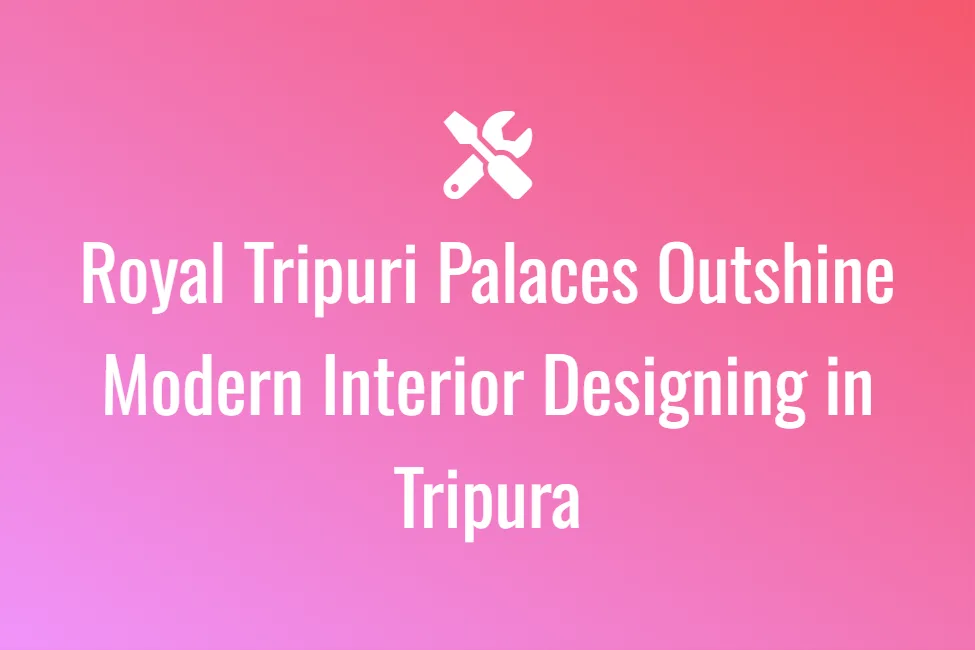 Royal Tripuri Palaces Outshine Modern Interior Designing in Tripura