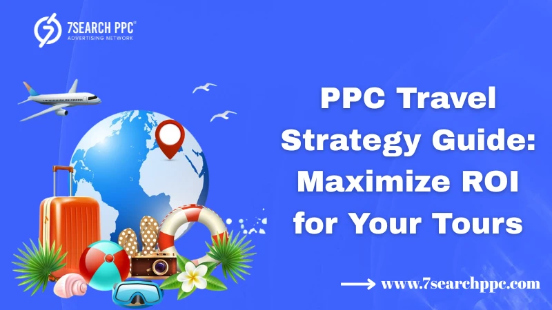 PPC Travel Strategy Guide: Maximize ROI for Your Tours