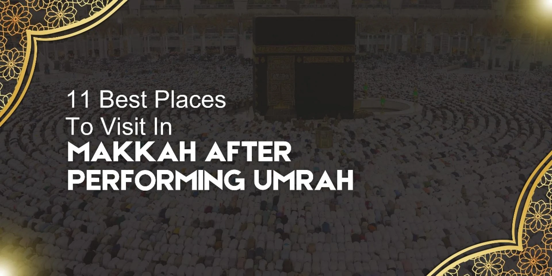 11 Best Places to Visit in Makkah after Performing Umrah