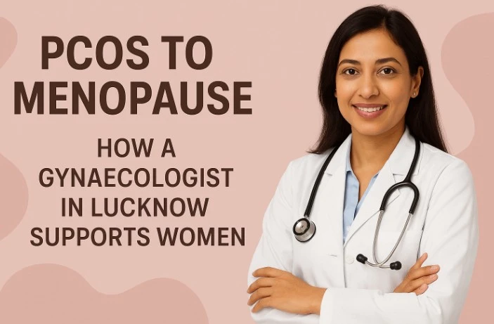 PCOS to Menopause: How a Gynecologist in Lucknow Supports Women