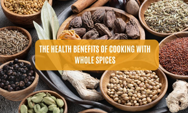 The Health Benefits of Cooking with Whole Spices