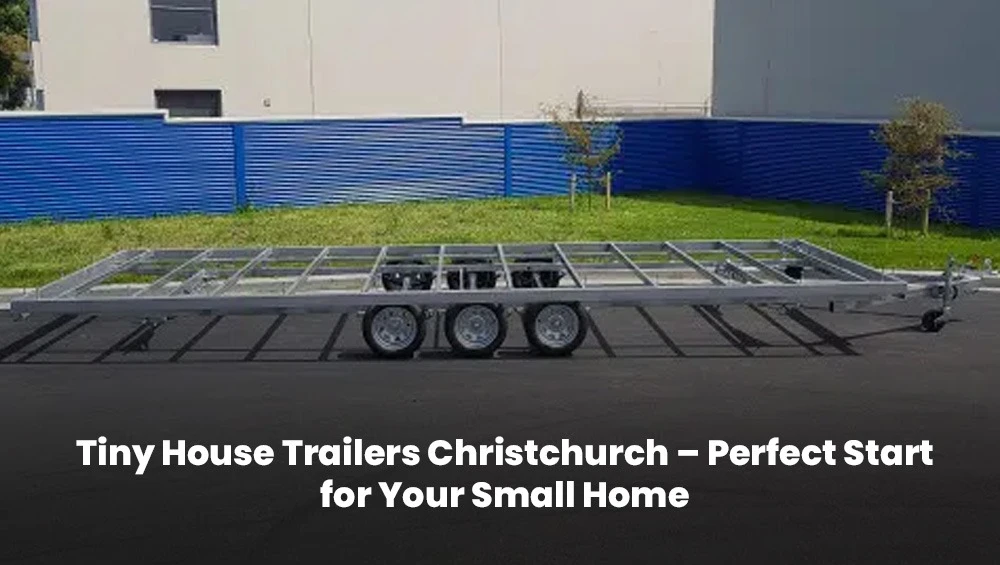 Tiny House Trailers Christchurch – Perfect Start for Your Small Home