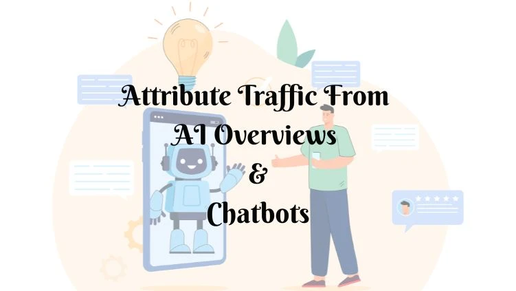 How to Attribute Traffic From AI Overviews and Chatbots