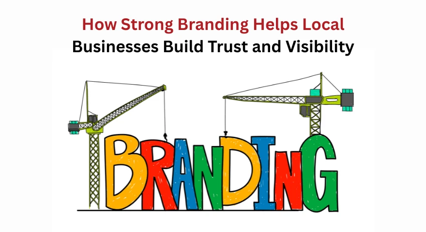 How Strong Branding Helps Local Businesses Build Trust and Visibility