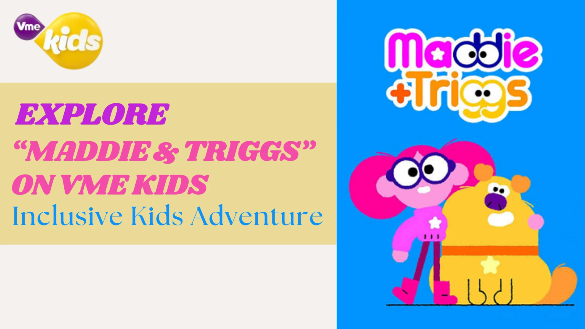Inclusive Adventures Await with Maddie & Triggs on Vme Kids