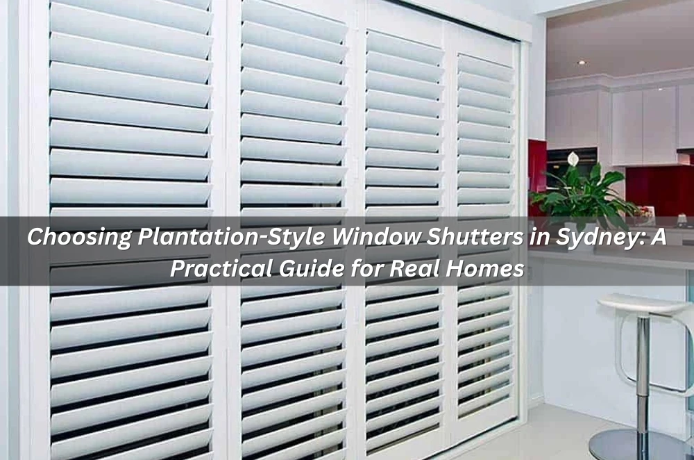 Choosing Plantation-Style Window Shutters in Sydney: A Practical Guide for Real Homes