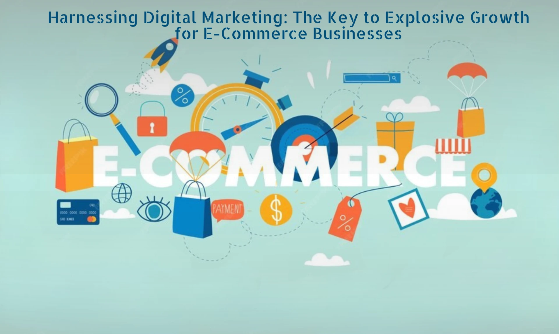 Harnessing Digital Marketing: The Key to Explosive Growth for E-Commerce Businesses