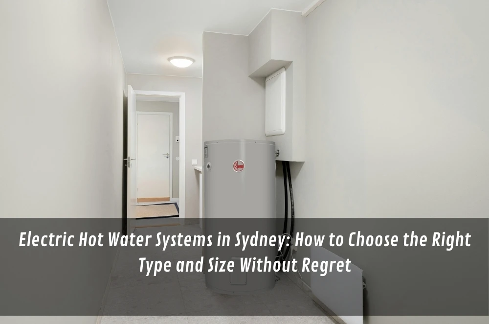 Electric Hot Water Systems in Sydney: How to Choose the Right Type and Size Without Regret