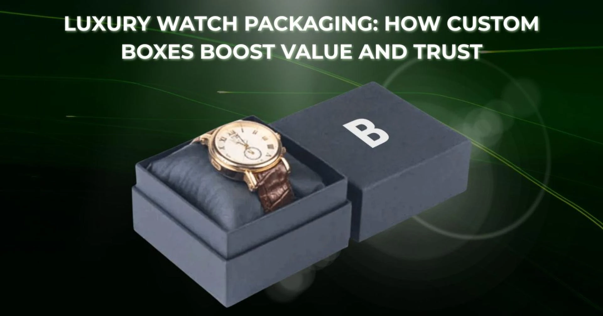 Luxury Watch Packaging: How Custom Boxes Boost Value and Trust