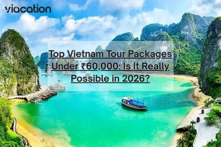 Vietnam Tour Packages Under ₹60,000: Is It Really Possible in 2026?