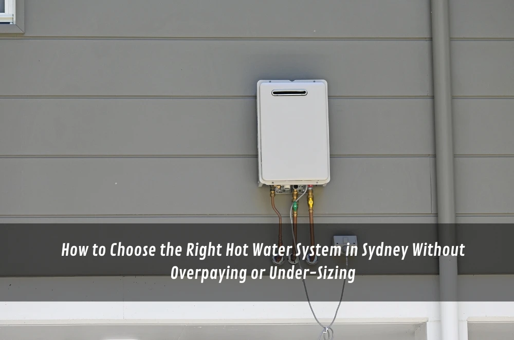 How to Choose the Right Hot Water System in Sydney Without Overpaying or Under-Sizing