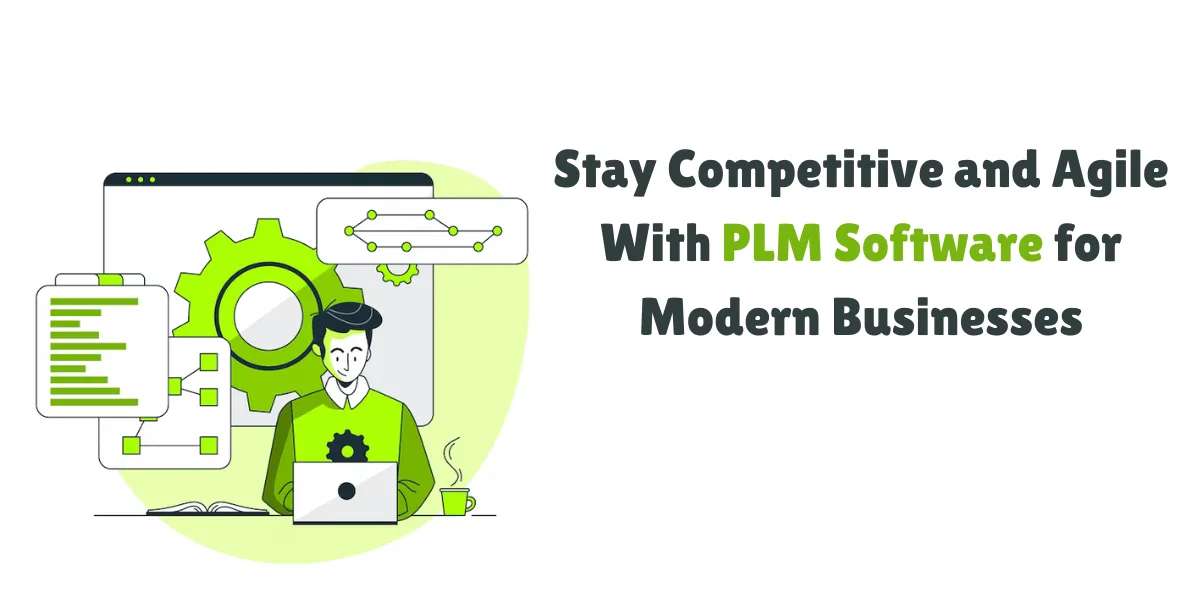 Stay Competitive and Agile With PLM Software for Modern Businesses